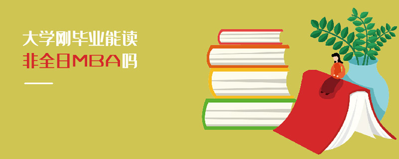 大學剛畢業能讀非全日MBA嗎 大學剛畢業能讀非全日MBA嗎