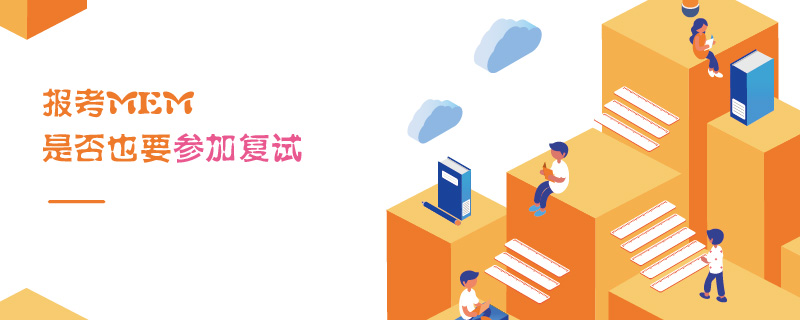報(bào)考MEM是否也要參加復(fù)試 報(bào)考MEM是否也要參加復(fù)試
