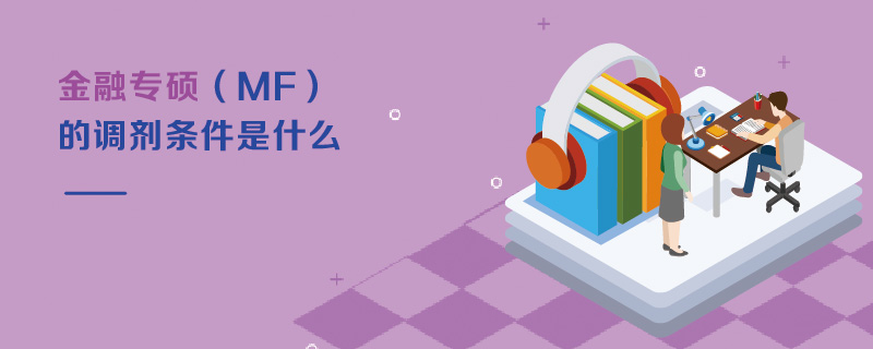 金融專碩(MF)的調(diào)劑條件是什么 金融專碩(MF)的調(diào)劑條件是什么