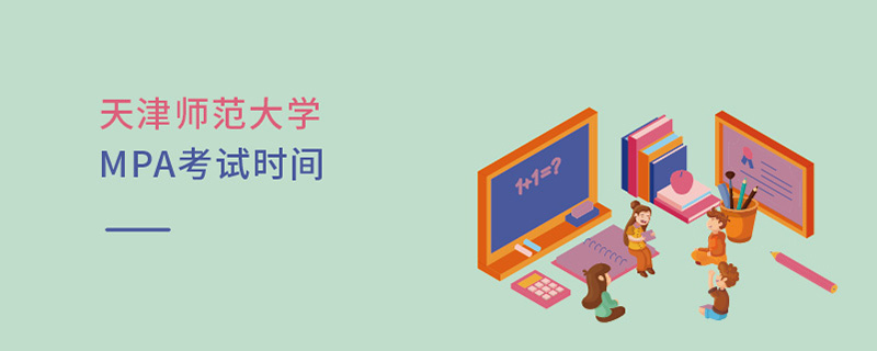 天津師范大學(xué)MPA考試時(shí)間 天津師范大學(xué)MPA考試時(shí)間