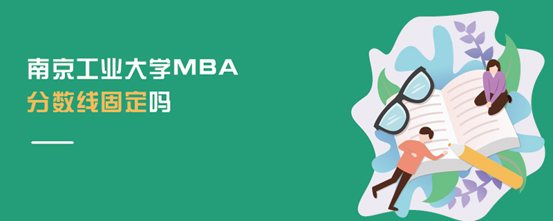 南京工業(yè)大學(xué)MBA分?jǐn)?shù)線固定嗎