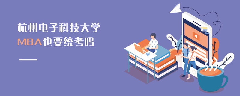杭州電子科技大學MBA也要統考嗎 杭州電子科技大學MBA也要統考嗎