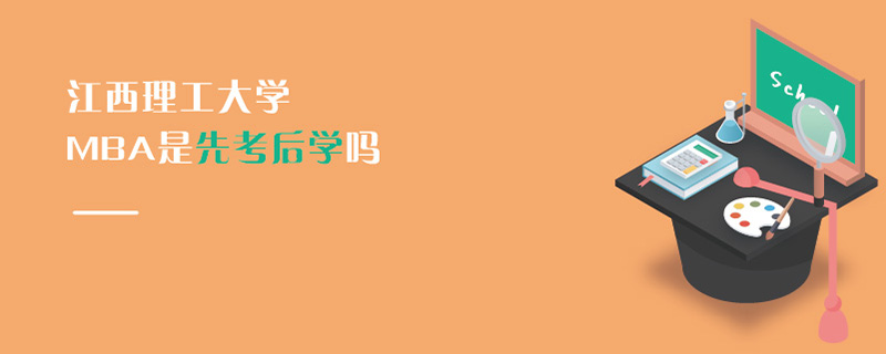江西理工大學(xué)MBA是先考后學(xué)嗎 江西理工大學(xué)MBA是先考后學(xué)嗎