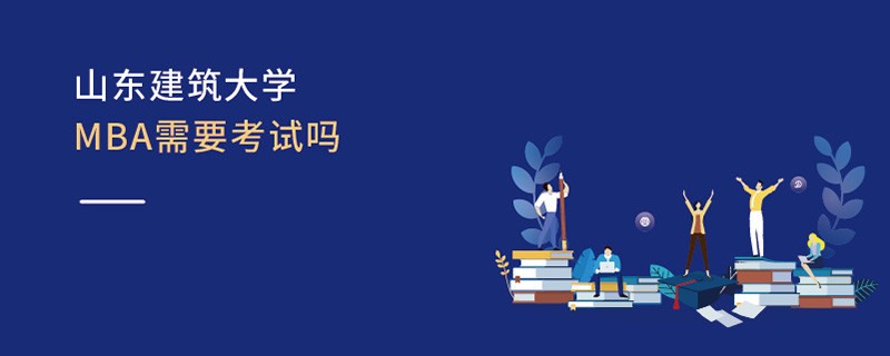 山東建筑大學MBA需要考試嗎