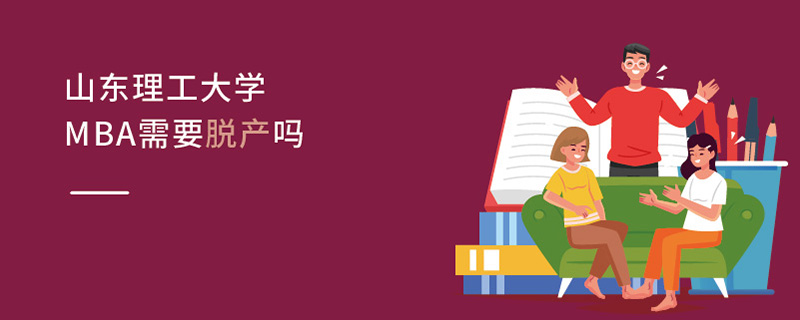 山東理工大學MBA需要脫產嗎 山東理工大學MBA需要脫產嗎