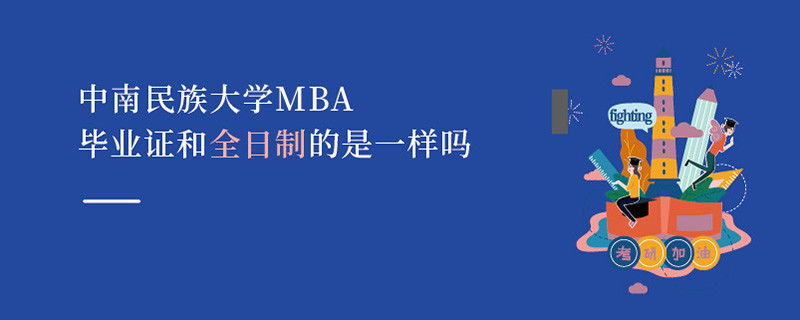 中南民族大學MBA畢業證和全日制的是一樣嗎