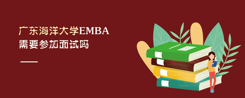 廣東海洋大學(xué)EMBA需要參加面試嗎