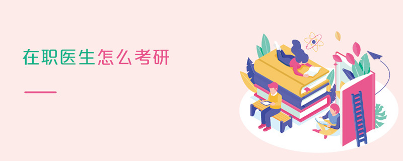 在職醫生怎么考研 在職醫生怎么考研