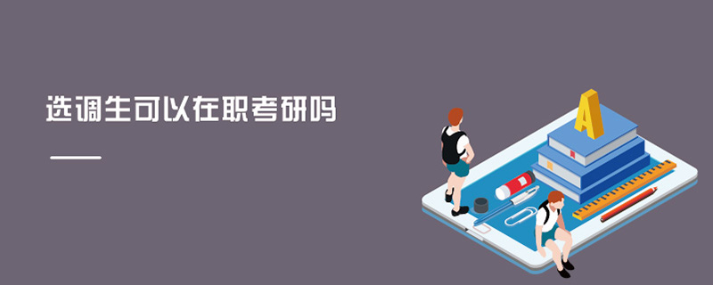 選調(diào)生可以在職考研嗎 選調(diào)生可以在職考研嗎