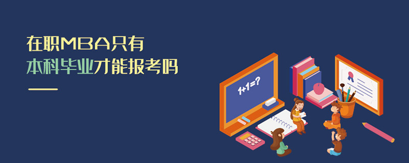 在職MBA只有本科畢業才能報考嗎 在職MBA只有本科畢業才能報考嗎