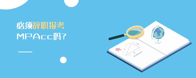 必須辭職報考MPAcc嗎? 必須辭職報考MPAcc嗎?