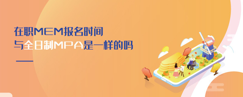 在職MEM報(bào)名時(shí)間與全日制MPA是一樣的嗎