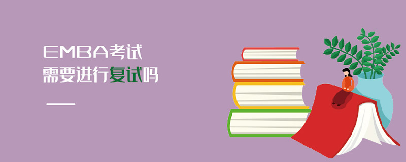 EMBA考試需要進行復試嗎 EMBA考試需要進行復試嗎