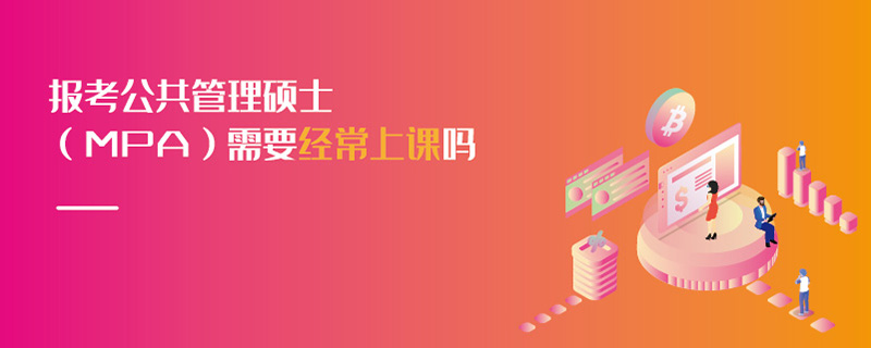 報(bào)考公共管理碩士(MPA)需要經(jīng)常上課嗎 報(bào)考公共管理碩士(MPA)需要經(jīng)常上課嗎