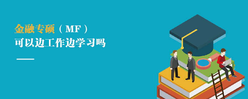 金融專碩(MF)可以邊工作邊學習嗎 金融專碩(MF)可以邊工作邊學習嗎