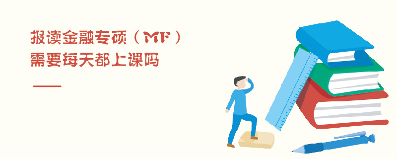 報(bào)讀金融專碩(MF)需要每天都上課嗎 報(bào)讀金融專碩(MF)需要每天都上課嗎