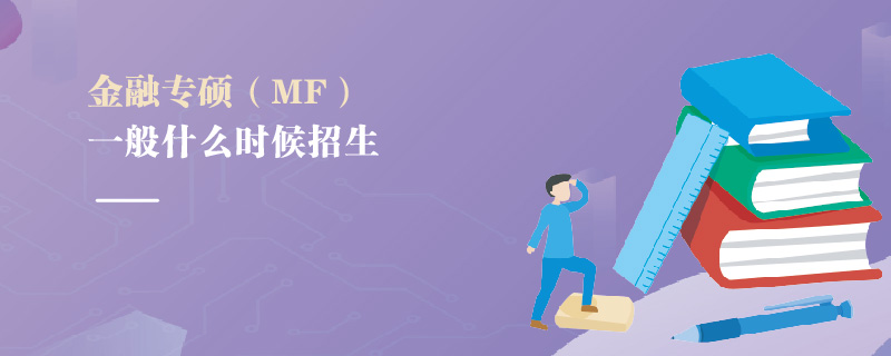 金融專碩(MF)一般什么時候招生 金融專碩(MF)一般什么時候招生