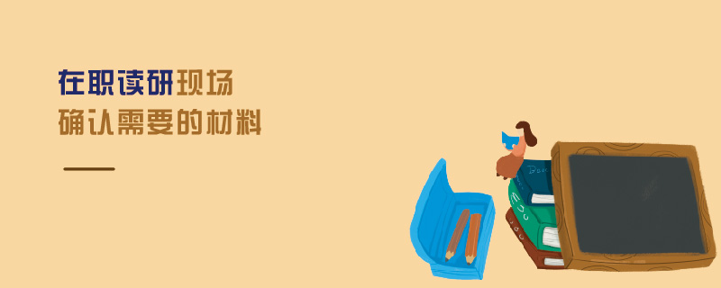 在職讀研現場確認需要的材料 在職讀研現場確認需要的材料