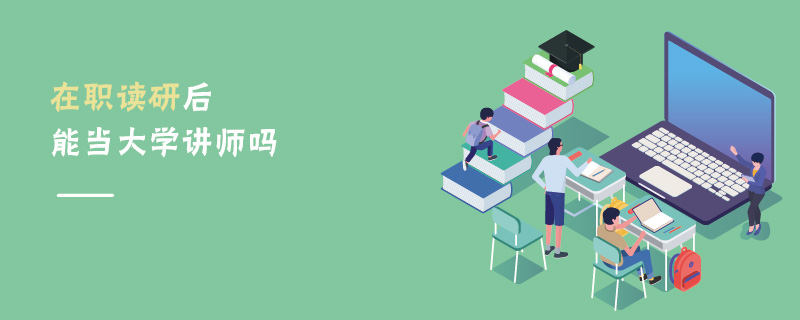 在職讀研后能當大學講師嗎 在職讀研后能當大學講師嗎