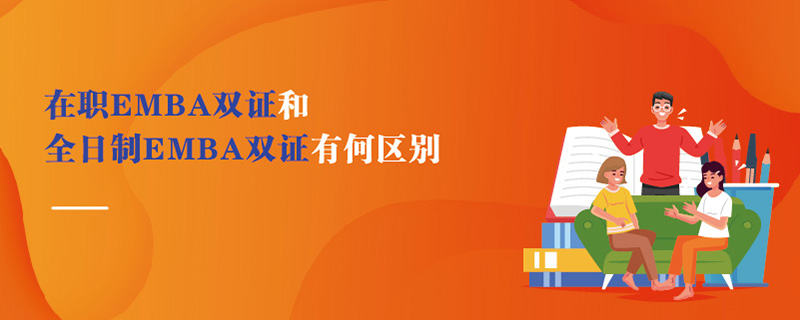 在職EMBA雙證和全日制EMBA雙證有何區別 在職EMBA雙證和全日制EMBA雙證有何區別