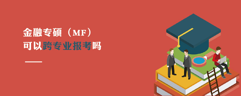 金融專碩(MF)可以跨專業(yè)報(bào)考嗎 金融專碩(MF)可以跨專業(yè)報(bào)考嗎