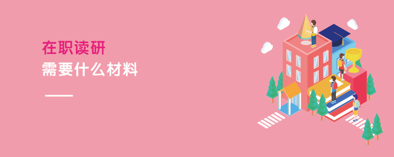 在職讀研需要什么材料 在職讀研需要什么材料
