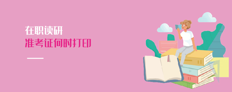 在職讀研準考證何時打印 在職讀研準考證何時打印
