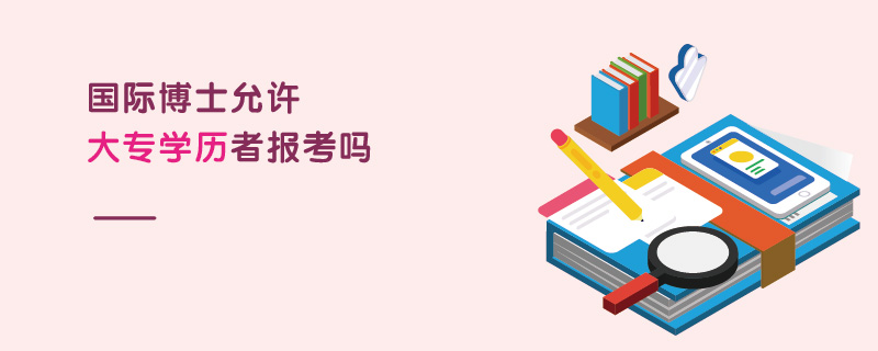 國際博士允許大專學(xué)歷者報考嗎 國際博士允許大專學(xué)歷者報考嗎