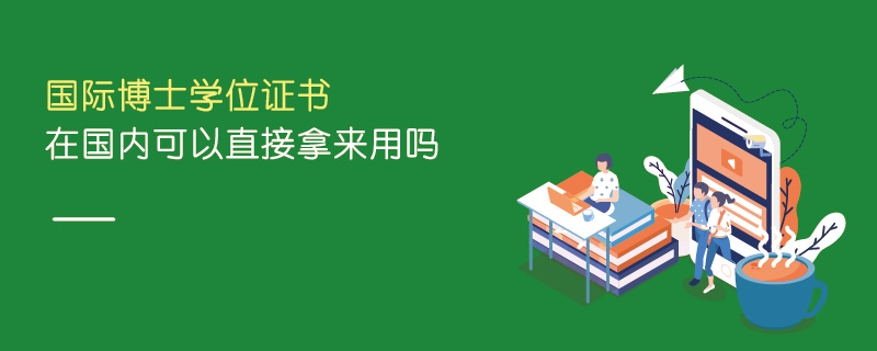 國(guó)際博士學(xué)位證書(shū)在國(guó)內(nèi)可以直接拿來(lái)用嗎 國(guó)際博士學(xué)位證書(shū)在國(guó)內(nèi)可以直接拿來(lái)用嗎