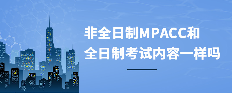 非全日制MPAcc和全日制考試內容一樣嗎 非全日制MPAcc和全日制考試內容一樣嗎
