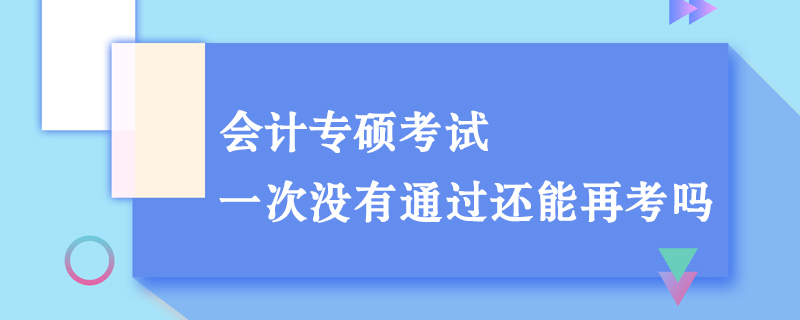 會計專碩考試一次沒有通過還能再考嗎 會計專碩考試一次沒有通過還能再考嗎