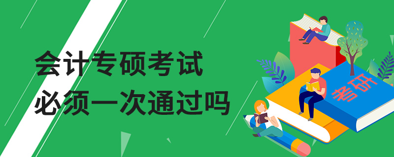 會計專碩考試必須一次通過嗎 會計專碩考試必須一次通過嗎