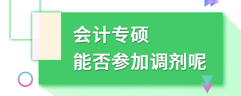 會計專碩能否參加調劑呢 會計專碩能否參加調劑呢