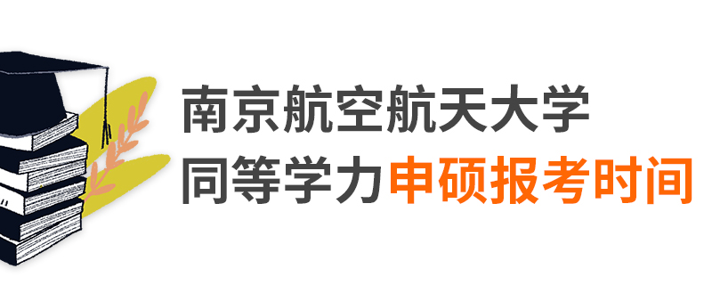 南京航空航天大學同等學力申碩報考時間 南京航空航天大學同等學力申碩報考時間