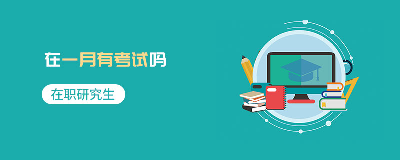 在職研究生在一月有考試嗎 在職研究生在一月有考試嗎