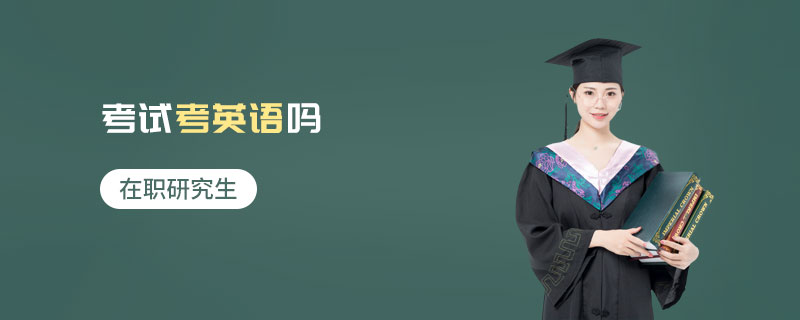 在職研究生考試考英語嗎 在職研究生考試考英語嗎