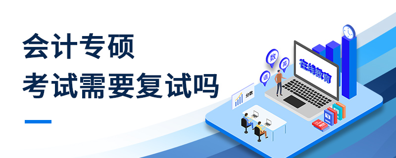 會計專碩考試需要復試嗎 會計專碩考試需要復試嗎