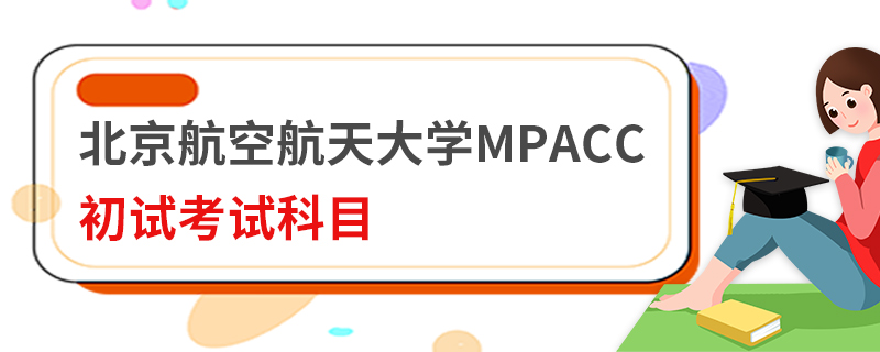 北京航空航天大學MPAcc初試考試科目 北京航空航天大學MPAcc初試考試科目
