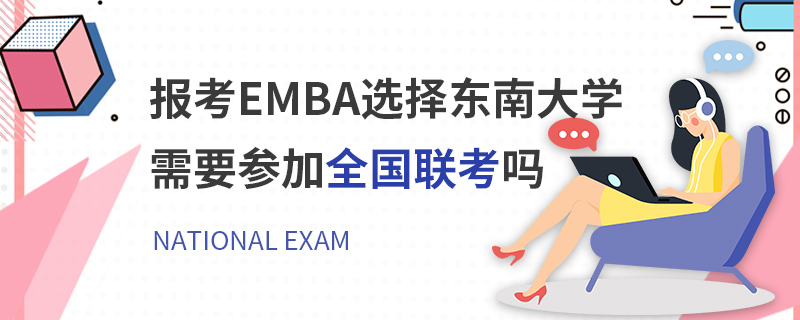 報考EMBA選擇東南大學需要參加全國聯考嗎 報考EMBA選擇東南大學需要參加全國聯考嗎