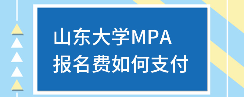 山東大學MPA報名費如何支付