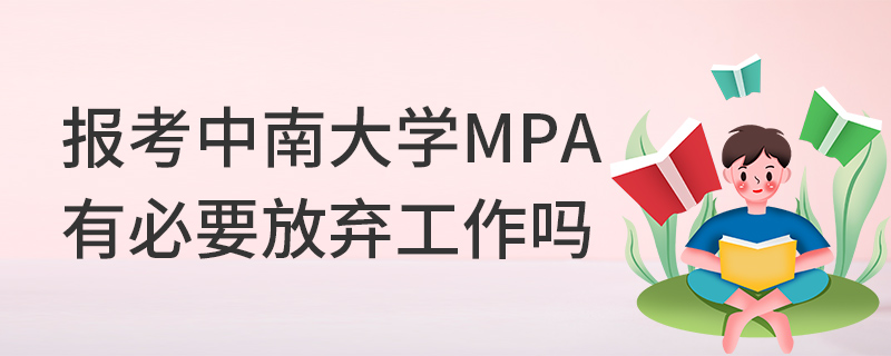報考中南大學MPA有必要放棄工作嗎 報考中南大學MPA有必要放棄工作嗎