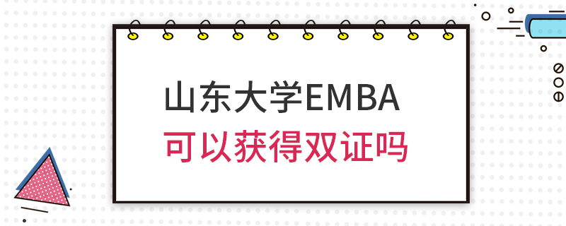 山東大學EMBA可以獲得雙證嗎 山東大學EMBA可以獲得雙證嗎