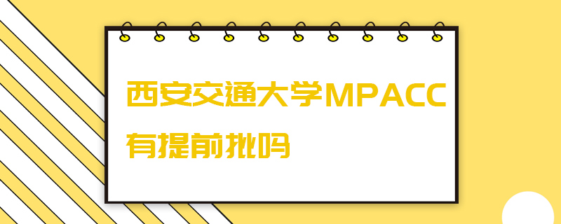 西安交通大學MPAcc有提前批嗎 西安交通大學MPAcc有提前批嗎