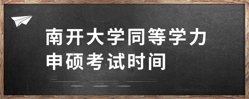 南開(kāi)大學(xué)同等學(xué)力申碩考試時(shí)間