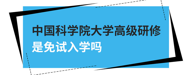 中國科學(xué)院大學(xué)高級研修是免試入學(xué)嗎