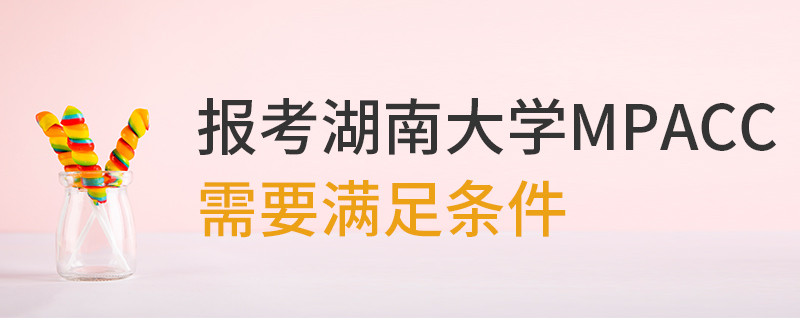 報(bào)考湖南大學(xué)MPAcc需要滿足條件