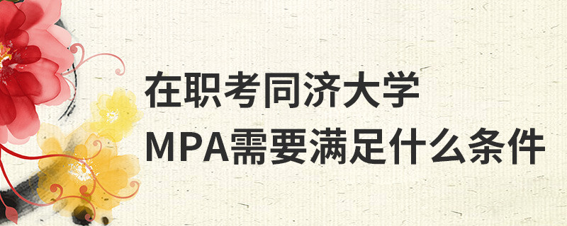 在職考同濟(jì)大學(xué)MPA需要滿(mǎn)足什么條件