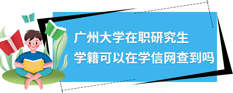 廣州大學在職研究生學籍可以在學信網查到嗎 廣州大學在職研究生學籍可以在學信網查到嗎