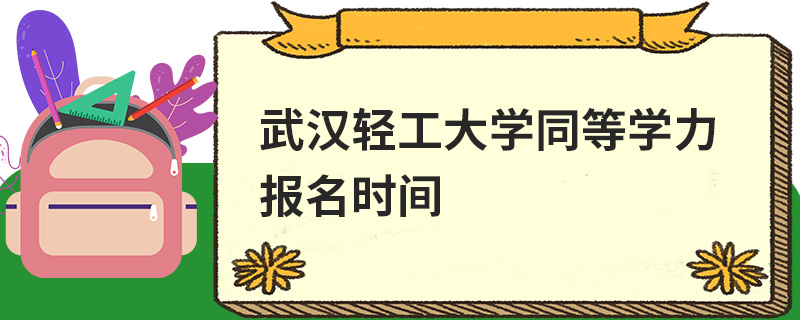 武漢輕工大學(xué)同等學(xué)力報(bào)名時(shí)間 武漢輕工大學(xué)同等學(xué)力報(bào)名時(shí)間