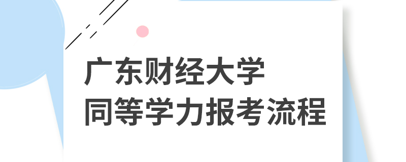 廣東財經(jīng)大學(xué)同等學(xué)力報考流程 廣東財經(jīng)大學(xué)同等學(xué)力報考流程